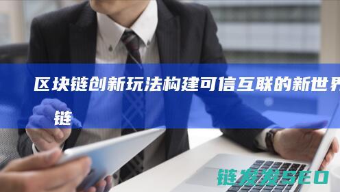 区块链创新玩法：构建可信互联的新世界 (区块链创新玩法有哪些)