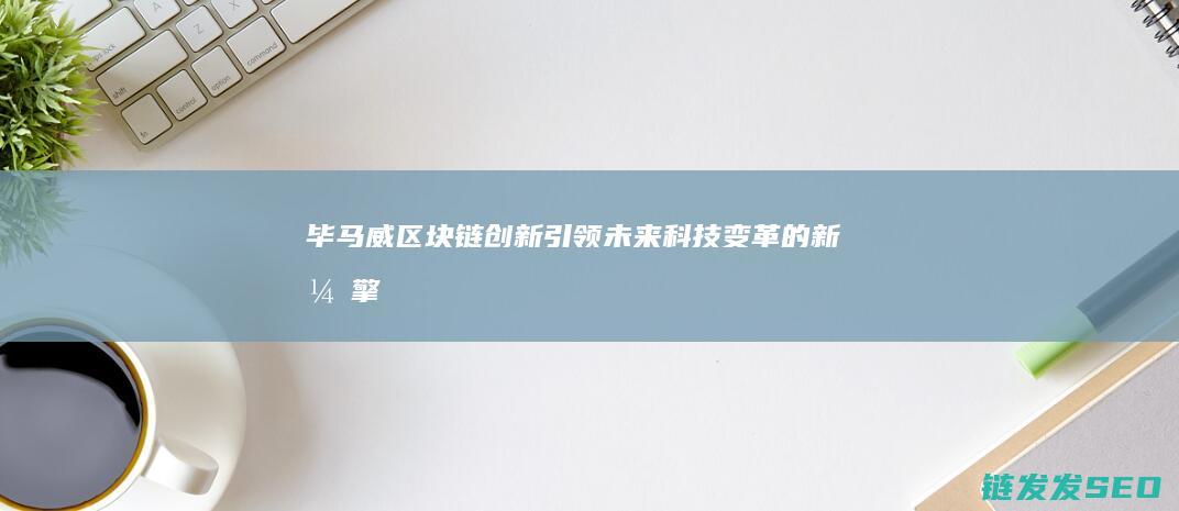 毕马威区块链创新：引领未来科技变革的新引擎 (毕马威ic)