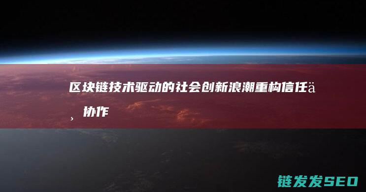 区块链技术驱动的社会创新浪潮：重构信任与协作的新篇章 (区块链技术驱动金融)