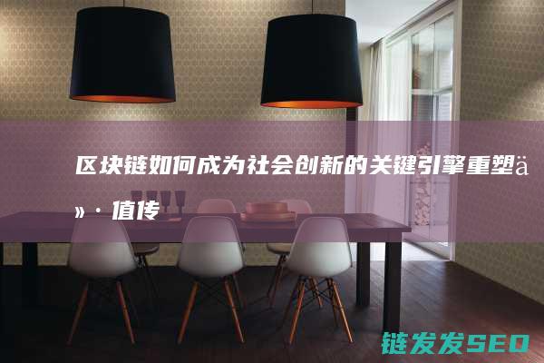 区块链如何成为社会创新的关键引擎：重塑价值传递模式 (区块链怎么实现的)