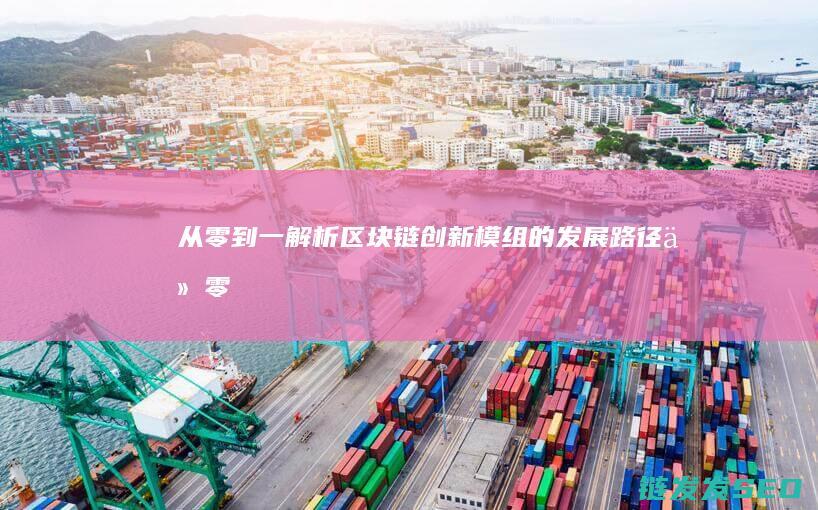 从零到一：解析区块链创新模组的发展路径 (从零到一解读抖音电商运营全攻略)