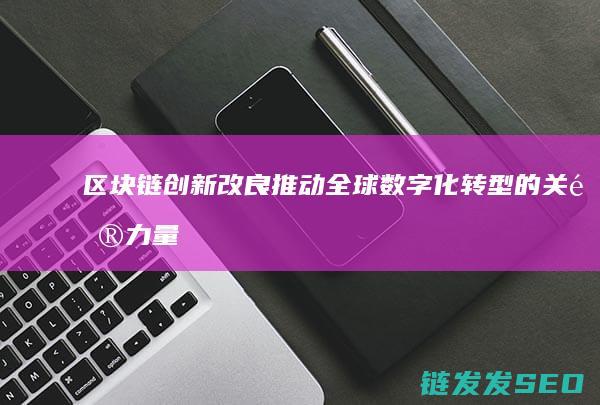 区块链创新改良：推动全球数字化转型的关键力量 (区块链创新改革的意义)