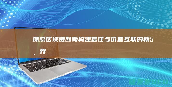 探索区块链创新：构建信任与价值互联的新世界 (探索区块链技术)