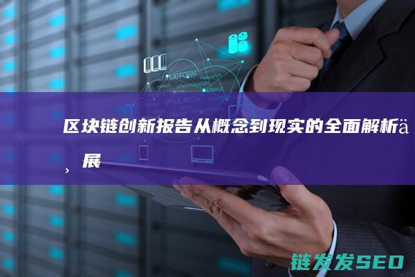 《区块链创新报告：从概念到现实的全面解析与展望》 (区块链技术创新)