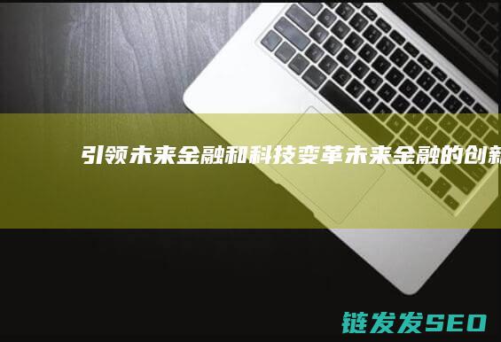 引领未来金融和科技变革 (未来金融的创新)