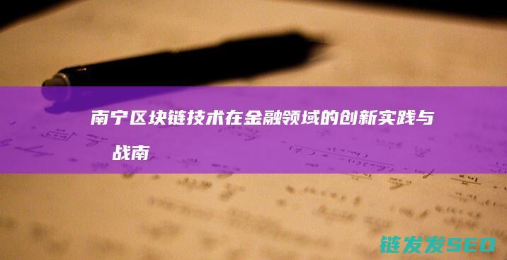 南宁区块链技术在金融领域的创新实践与挑战 (南宁市区块链政策)