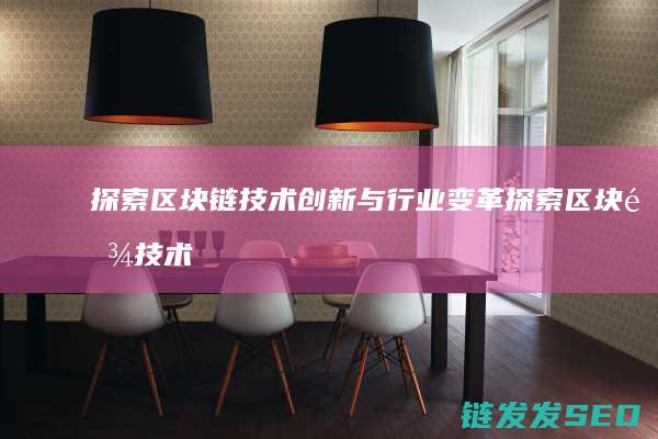 探索区块链技术创新与行业变革 (探索区块链技术在非税收入征收 房地产交易)