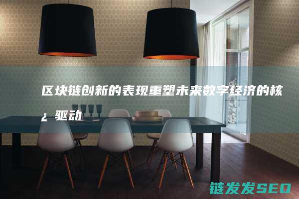 区块链创新的表现：重塑未来数字经济的核心驱动力 (区块链创新的关键)