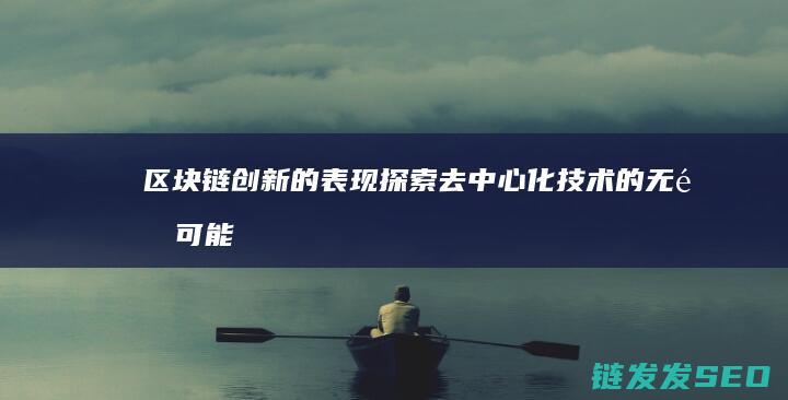 区块链创新的表现：探索去中心化技术的无限可能 (区块链创新的发展)