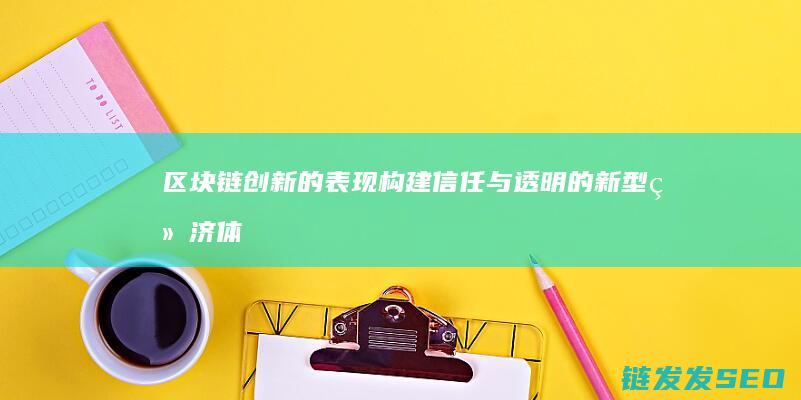 区块链创新的表现：构建信任与透明的新型经济体系 (区块链创新的关键)