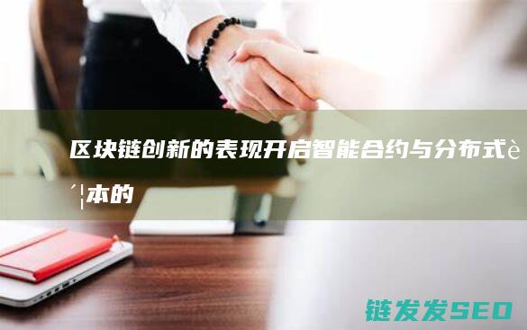 区块链创新的表现：开启智能合约与分布式账本的新纪元 (区块链创新的发展)