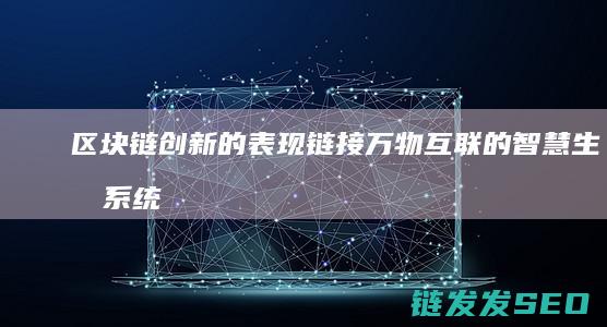 区块链创新的表现：链接万物互联的智慧生态系统 (区块链创新的关键)