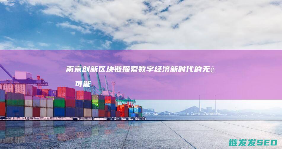 南京创新区块链：探索数字经济新时代的无限可能 (南京创新园区)