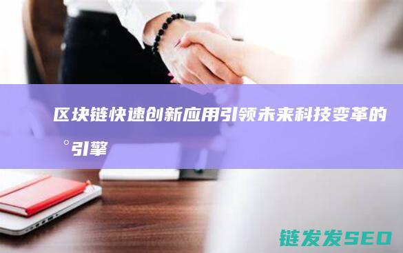 区块链快速创新应用：引领未来科技变革的新引擎 (区块链快速开发)