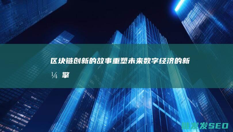 区块链创新的故事：重塑未来数字经济的新引擎 (区块链创新的关键)