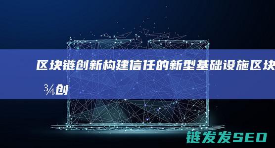 区块链创新：构建信任的新型基础设施 (区块链创新学院有限公司)
