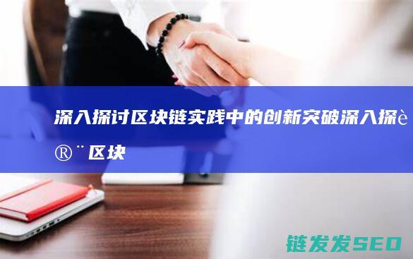 深入探讨区块链实践中的创新突破 (深入探讨区块链技术)