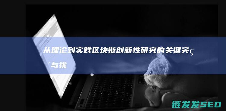从理论到实践：区块链创新性研究的关键突破与挑战 (从理论到实践的飞跃)