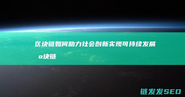 区块链如何助力社会创新实现可持续发展 (区块链如何助力供应链金融)