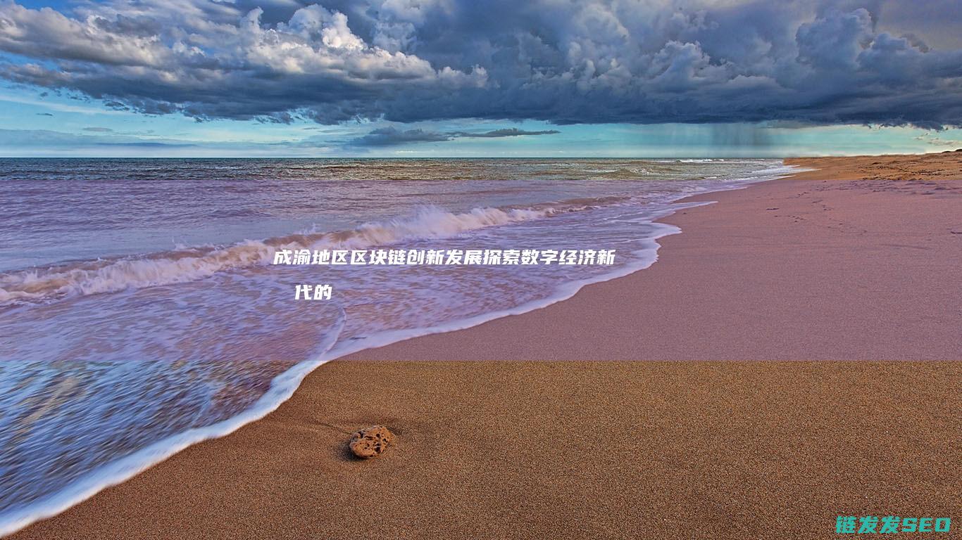 成渝地区区块链创新发展：探索数字经济新时代的关键驱动力 (成渝地区区块划分)