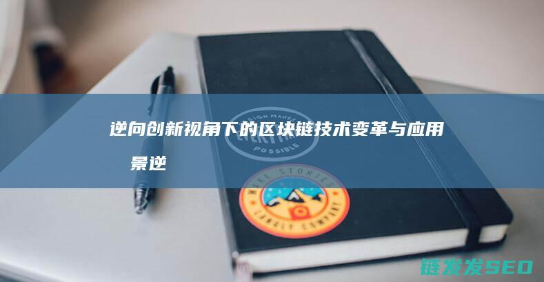 逆向创新视角下的区块链技术变革与应用前景 (逆向创新视角有哪些)
