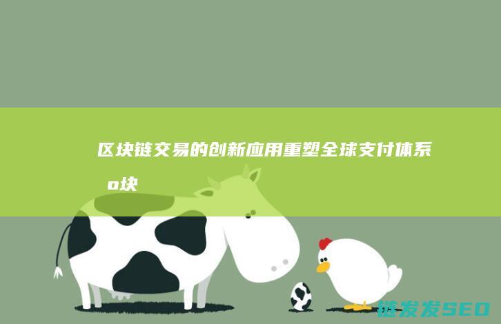 区块链交易的创新应用：重塑全球支付体系 (区块链交易的过程包括)
