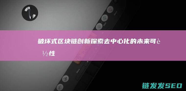 破坏式区块链创新：探索去中心化的未来可能性 (打破区块链不可能三角)