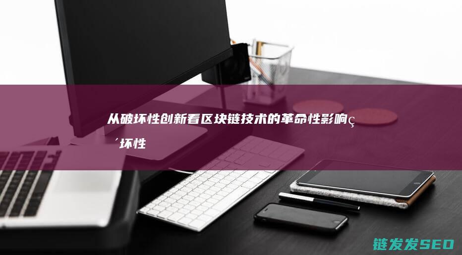 从破坏性创新看区块链技术的革命性影响 (破坏性创新的发生过程)