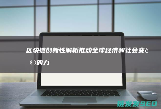 区块链创新性解析：推动全球经济和社会变革的力量 (区块链创新性分析)