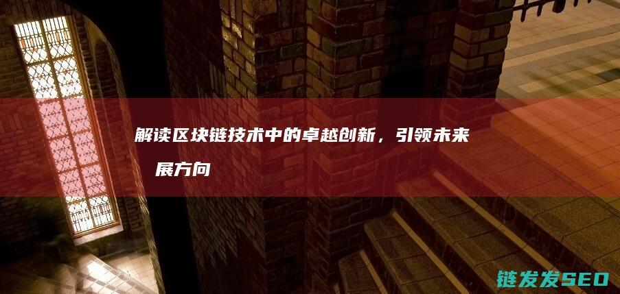 解读区块链技术中的卓越创新，引领未来发展方向 (解读区块链技术的书籍)