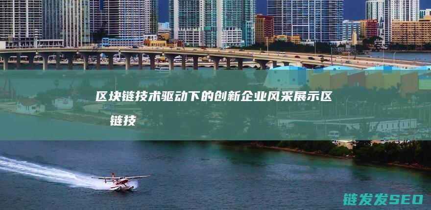 区块链技术驱动下的创新企业风采展示 (区块链技术驱动金融 pdf)