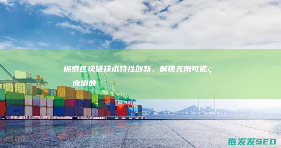 探索区块链技术特性创新，解锁无限可能的应用前景 (探索区块链技术在什么方面的应用)