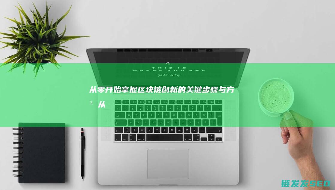 从零开始：掌握区块链创新的关键步骤与方法 (从零开始掌握交易法则)