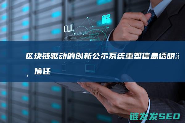 区块链驱动的创新公示系统：重塑信息透明与信任机制 (区块链驱动的化工安全准化体系在ESG框架中的应用)