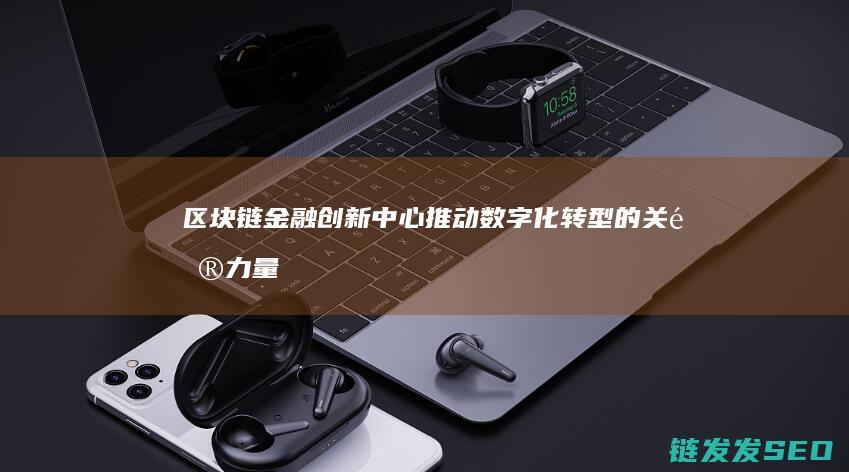 区块链金融创新中心：推动数字化转型的关键力量 (区块链金融创新是技术进步还是投机温床?)