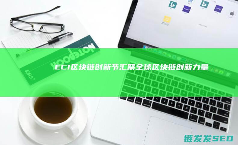 ECI区块链创新节：汇聚全球区块链创新力量 (ecc区块链)