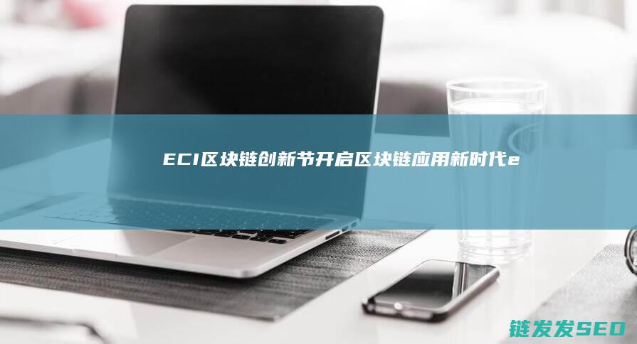 ECI区块链创新节：开启区块链应用新时代 (edc区块链倒闭了)