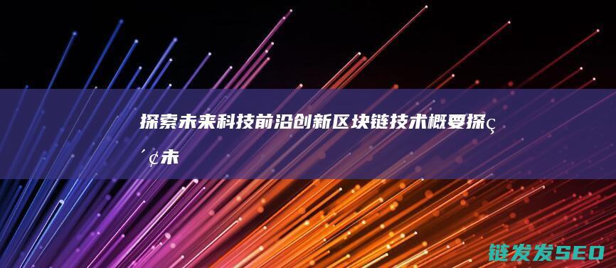 探索未来科技前沿：创新区块链技术概要 (探索未来科技有限公司)