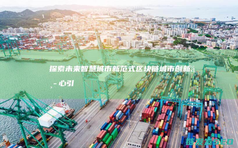 探索未来智慧城市新范式：区块链城市创新中心引领变革 (探索未来智慧的作文)