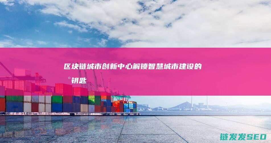 城市创新中心解锁智慧城市建设的新钥匙