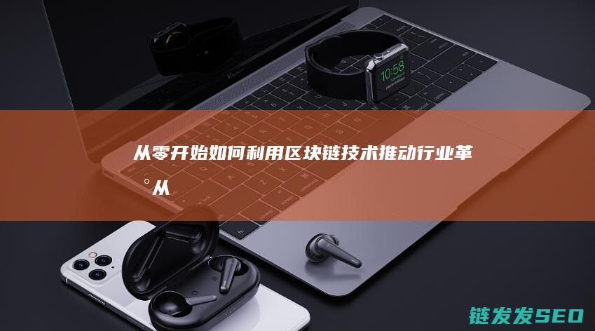 从零开始：如何利用区块链技术推动行业革新 (从零开始如何自学中医)