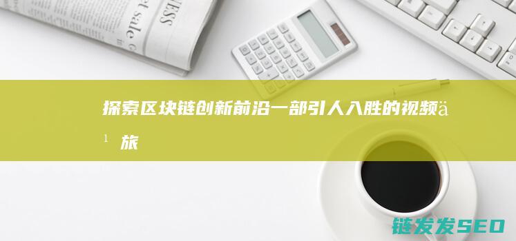 探索区块链创新前沿：一部引人入胜的视频之旅