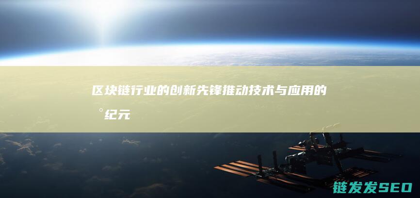 区块链行业的创新先锋：推动技术与应用的新纪元 (区块链行业的科技公司)