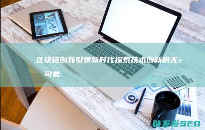 区块链创新引领新时代：探索技术创新的无限可能 (区块链创新引擎有哪些)