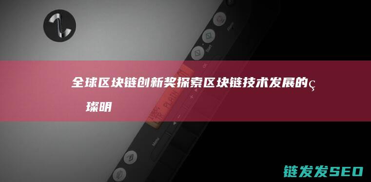 全球区块链创新奖：探索区块链技术发展的璀璨明珠 (全球区块链创新发展大会邓迪)