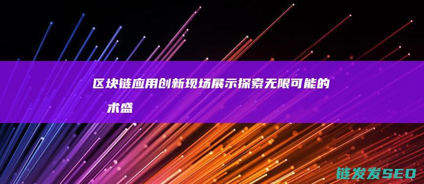 区块链应用创新现场展示：探索无限可能的技术盛宴 (区块链应用创新大赛)