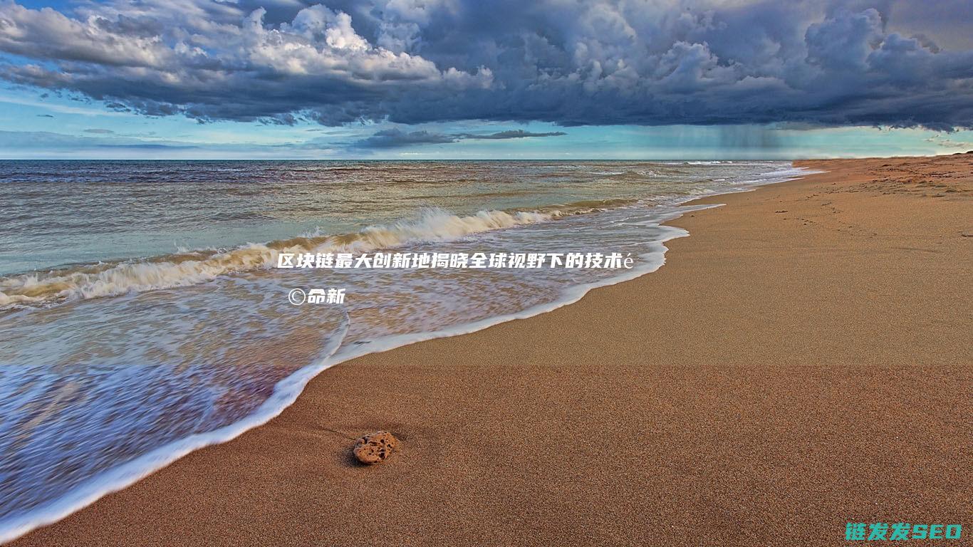 区块链最大创新地揭晓：全球视野下的技术革命新高地 (区块链最大创业基地)