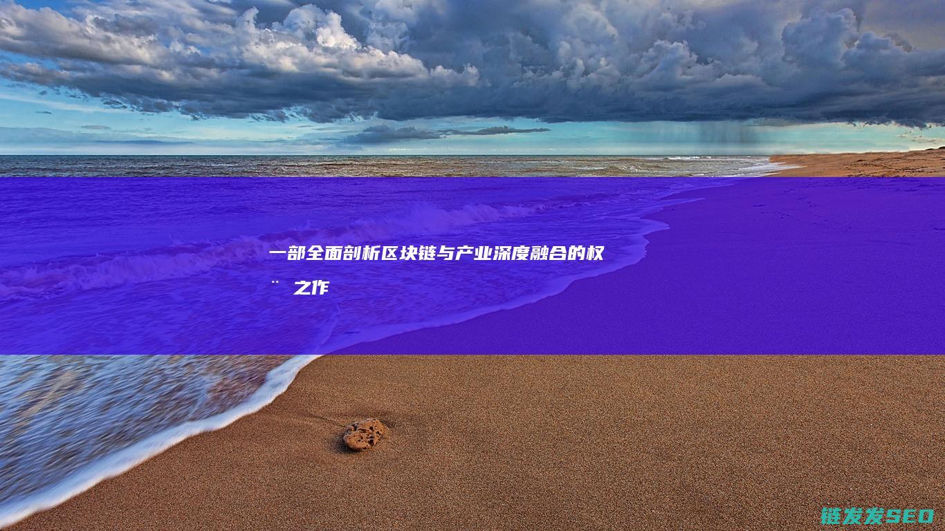 一部全面剖析区块链与产业深度融合的权威之作》 (一部全面剖析的电影)