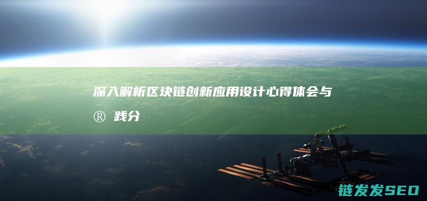 深入解析区块链创新应用设计：心得体会与实践分享 (深入解析区块链技术)