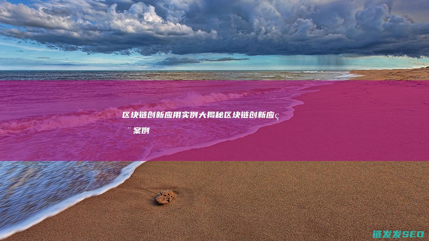 区块链创新应用实例大揭秘 (区块链创新应用案例)